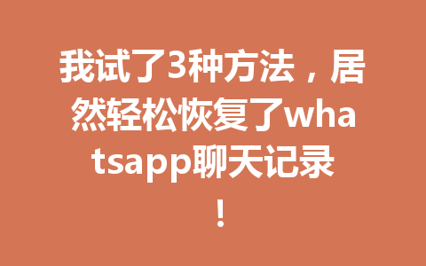 我试了3种方法，居然轻松恢复了whatsapp聊天记录！