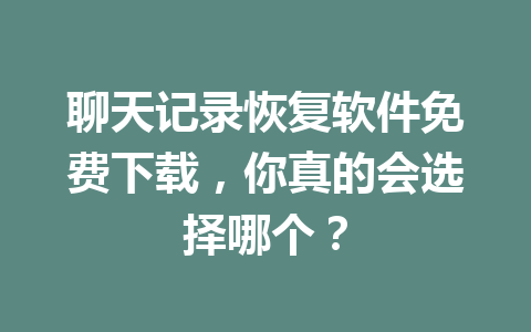 聊天记录恢复软件免费下载，你真的会选择哪个？