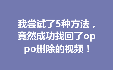 我尝试了5种方法，竟然成功找回了oppo删除的视频！
