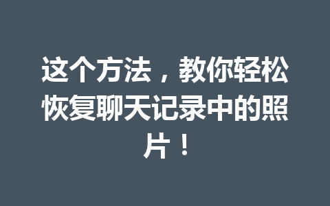 这个方法，教你轻松恢复聊天记录中的照片！