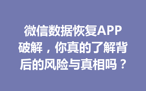 微信数据恢复APP破解，你真的了解背后的风险与真相吗？