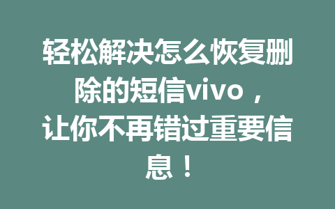 轻松解决怎么恢复删除的短信vivo,让你不再错过重要信息! 轻松解决怎么恢复删除的短信vivo,让你不再错过重要信息!