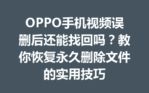 OPPO手机视频误删后还能找回吗？教你恢复永久删除文件的实用技巧