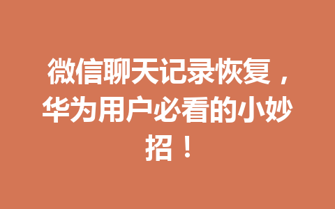 微信聊天记录恢复，华为用户必看的小妙招！