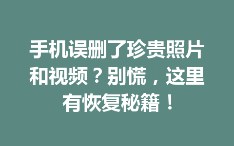 手机误删了珍贵照片和视频？别慌，这里有恢复秘籍！
