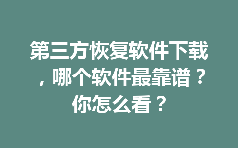 第三方恢复软件下载，哪个软件最靠谱？你怎么看？