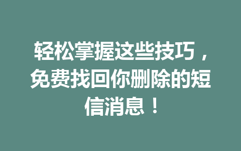 轻松掌握这些技巧，免费找回你删除的短信消息！