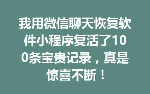 我用微信聊天恢复软件小程序复活了100条宝贵记录，真是惊喜不断！