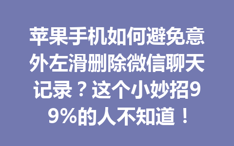 苹果手机如何避免意外左滑删除微信聊天记录？这个小妙招99%的人不知道！