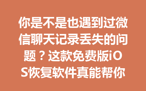 你是不是也遇到过微信聊天记录丢失的问题？这款免费版iOS恢复软件真能帮你找回！
