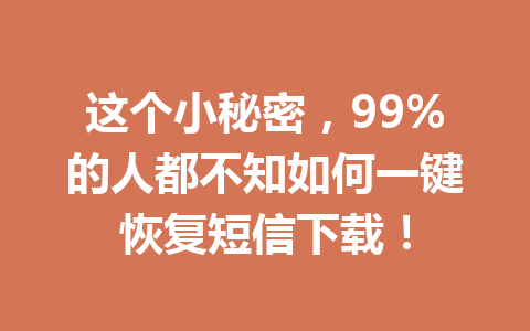 这个小秘密，99%的人都不知如何一键恢复短信下载！