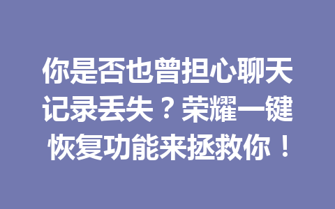 你是否也曾担心聊天记录丢失？荣耀一键恢复功能来拯救你！