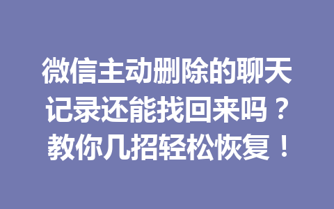 微信主动删除的聊天记录还能找回来吗？教你几招轻松恢复！