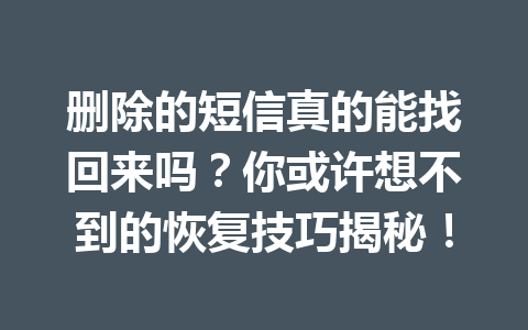 删除的短信真的能找回来吗？你或许想不到的恢复技巧揭秘！