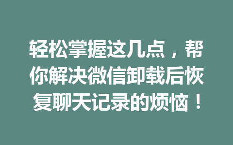 轻松掌握这几点，帮你解决微信卸载后恢复聊天记录的烦恼！