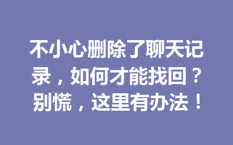 不小心删除了聊天记录，如何才能找回？别慌，这里有办法！