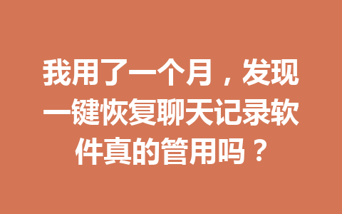 我用了一个月，发现一键恢复聊天记录软件真的管用吗？