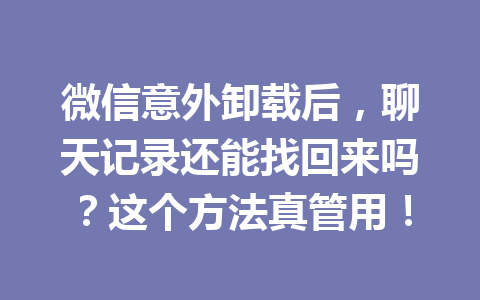 微信意外卸载后，聊天记录还能找回来吗？这个方法真管用！