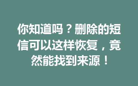 你知道吗？删除的短信可以这样恢复，竟然能找到来源！