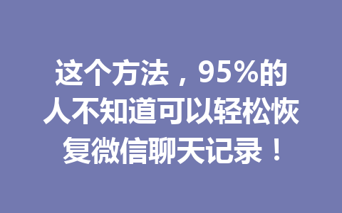 这个方法，95%的人不知道可以轻松恢复微信聊天记录！