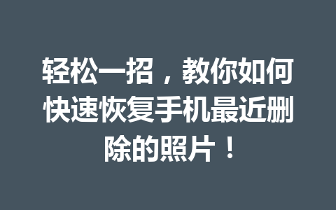 轻松一招，教你如何快速恢复手机最近删除的照片！