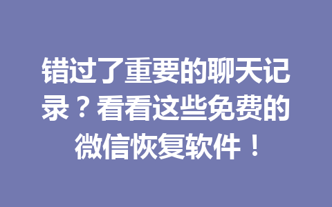 错过了重要的聊天记录？看看这些免费的微信恢复软件！
