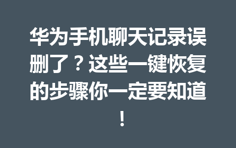 华为手机聊天记录误删了？这些一键恢复的步骤你一定要知道！
