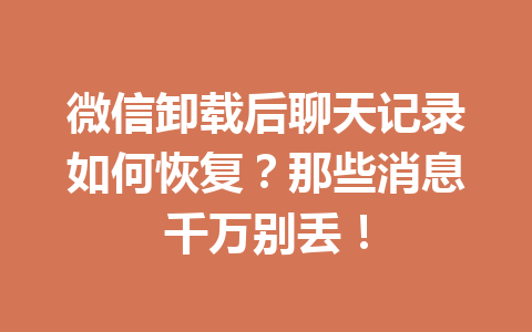 微信卸载后聊天记录如何恢复？那些消息千万别丢！