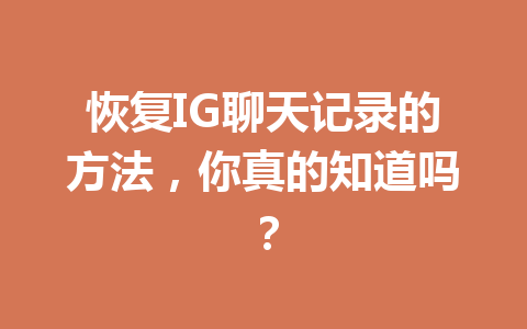 恢复IG聊天记录的方法,你真的知道吗? 恢复IG聊天记录的方法,你真的知道吗?