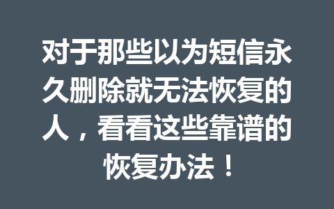 对于那些以为短信永久删除就无法恢复的人，看看这些靠谱的恢复办法！