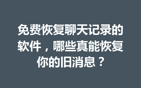 免费恢复聊天记录的软件，哪些真能恢复你的旧消息？