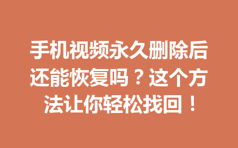 手机视频永久删除后还能恢复吗？这个方法让你轻松找回！