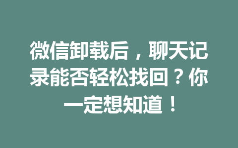 微信卸载后，聊天记录能否轻松找回？你一定想知道！