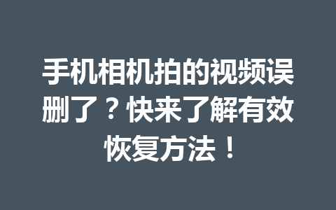 手机相机拍的视频误删了？快来了解有效恢复方法！