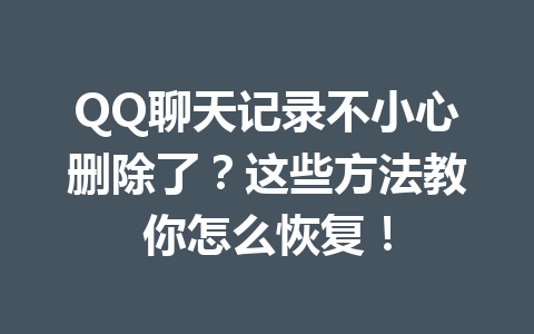 QQ聊天记录不小心删除了？这些方法教你怎么恢复！