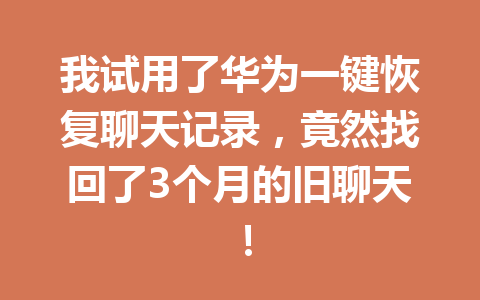 我试用了华为一键恢复聊天记录，竟然找回了3个月的旧聊天！
