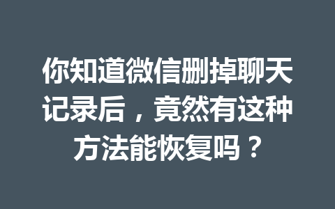 你知道微信删掉聊天记录后，竟然有这种方法能恢复吗？