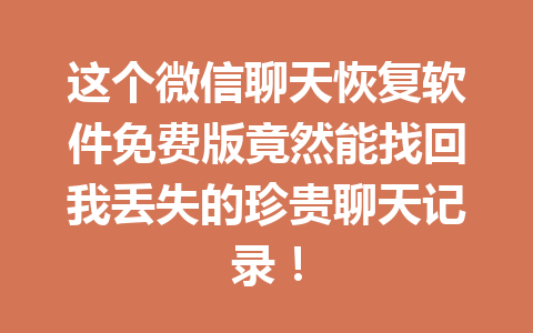 这个微信聊天恢复软件免费版竟然能找回我丢失的珍贵聊天记录！