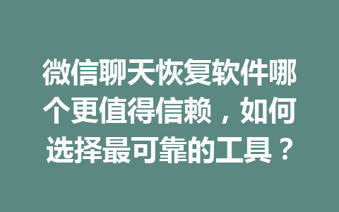 微信聊天恢复软件哪个更值得信赖，如何选择最可靠的工具？