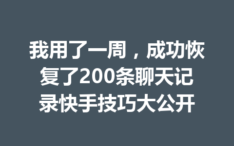 我用了一周,成功恢复了200条聊天记录快手技巧大公开 我用了一周,成功恢复了200条聊天记录快手技巧大公开