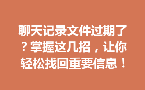 聊天记录文件过期了？掌握这几招，让你轻松找回重要信息！