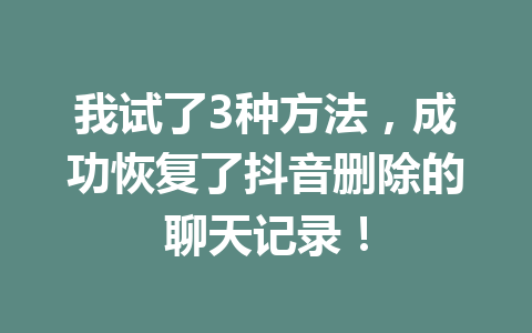我试了3种方法，成功恢复了抖音删除的聊天记录！
