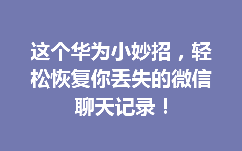 这个华为小妙招，轻松恢复你丢失的微信聊天记录！