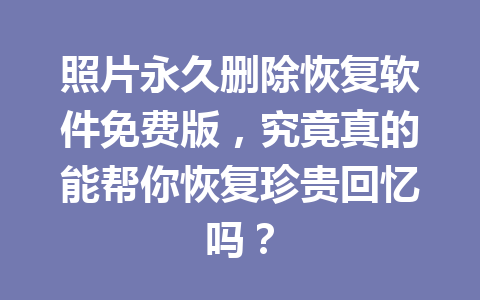 照片永久删除恢复软件免费版，究竟真的能帮你恢复珍贵回忆吗？