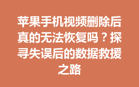 苹果手机视频删除后真的无法恢复吗？探寻失误后的数据救援之路