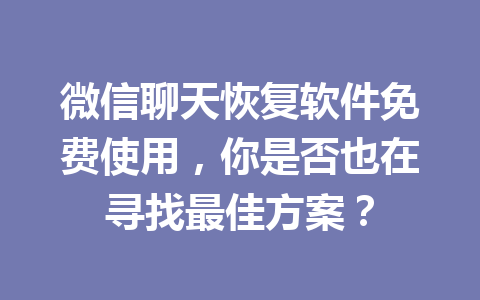 微信聊天恢复软件免费使用，你是否也在寻找最佳方案？
