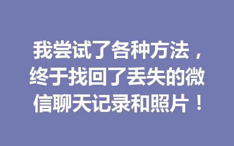 我尝试了各种方法，终于找回了丢失的微信聊天记录和照片！