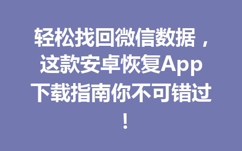 轻松找回微信数据，这款安卓恢复App下载指南你不可错过！