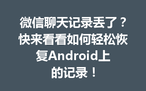 微信聊天记录丢了？快来看看如何轻松恢复Android上的记录！