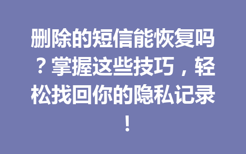 删除的短信能恢复吗?掌握这些技巧,轻松找回你的隐私记录! 删除的短信能恢复吗?掌握这些技巧,轻松找回你的隐私记录!